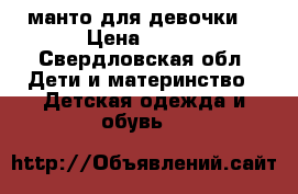 манто для девочки  › Цена ­ 700 - Свердловская обл. Дети и материнство » Детская одежда и обувь   